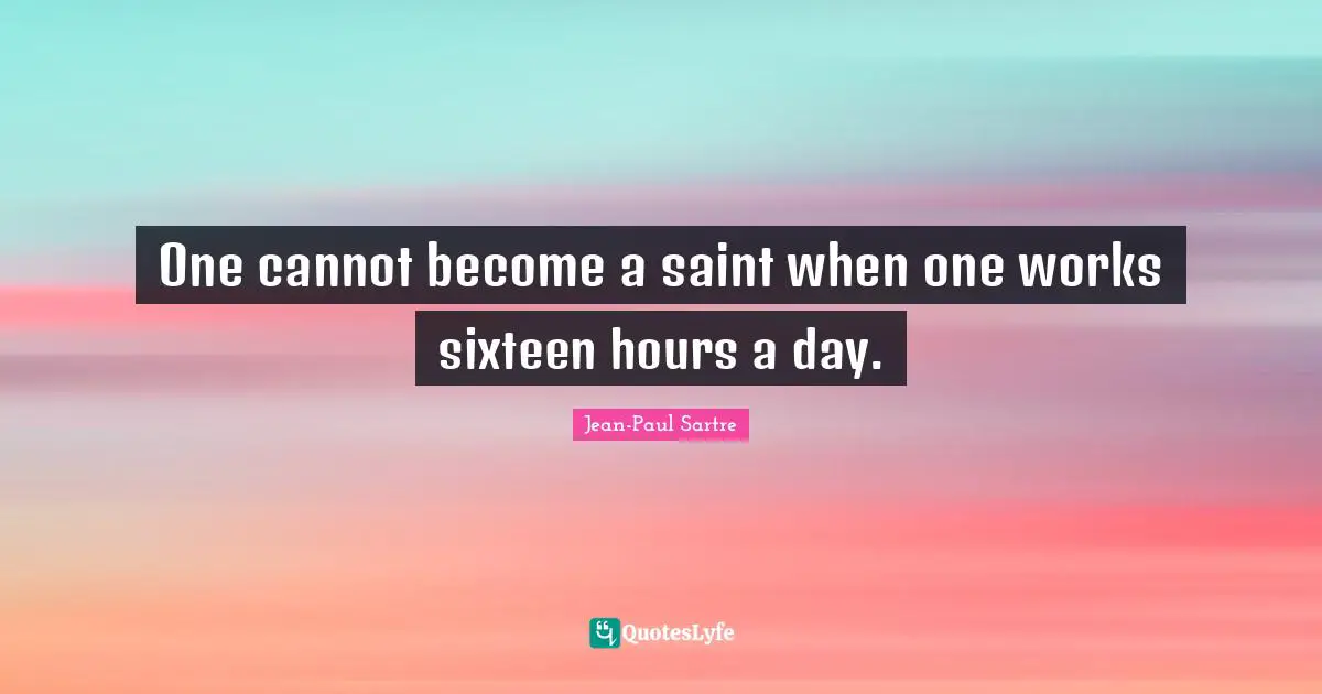 One cannot become a saint when one works sixteen hours a day.
