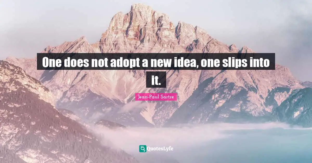 One does not adopt a new idea, one slips into it.