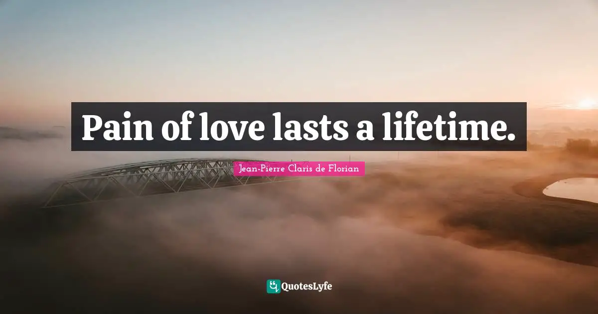 Jean-Pierre Claris De Florian Quotes: "Pain of love lasts a lifetime."