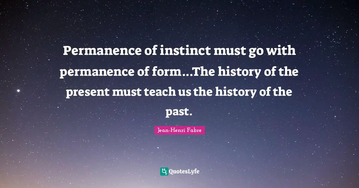 Permanence Quotes: "Permanence of instinct must go with permanence of form...The history of the present must teach us the history of the past."