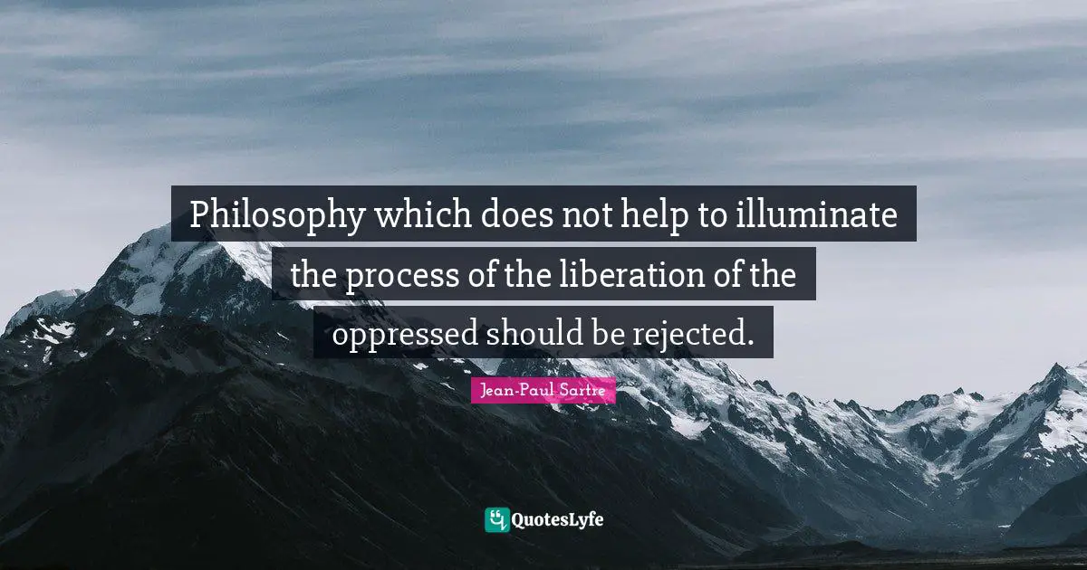 Jean Paul Quotes: "Philosophy which does not help to illuminate the process of the liberation of the oppressed should be rejected."