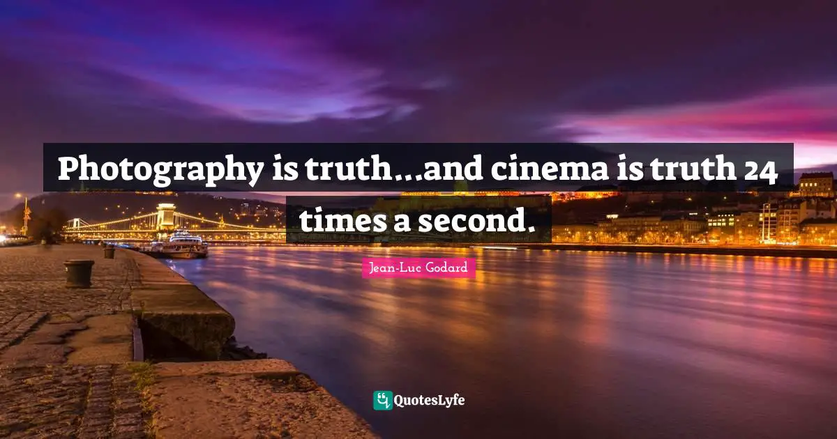 Jean-Luc Godard Quotes: "Photography is truth...and cinema is truth 24 times a second."