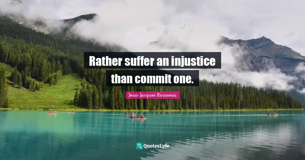 Rather suffer an injustice than commit one.