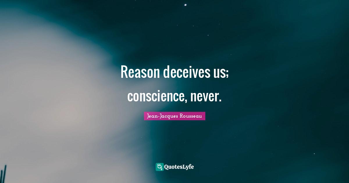 Reason deceives us; conscience, never.