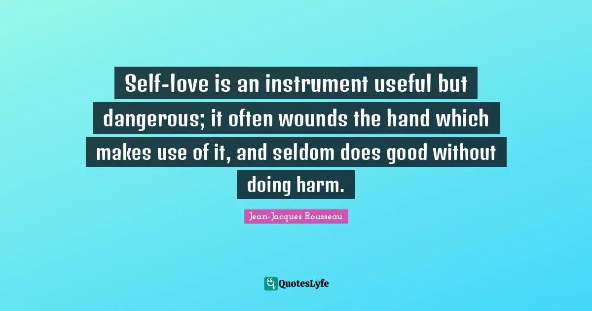 Self-love is an instrument useful but dangerous; it often wounds the hand which makes use of it, and seldom does good without doing harm.
