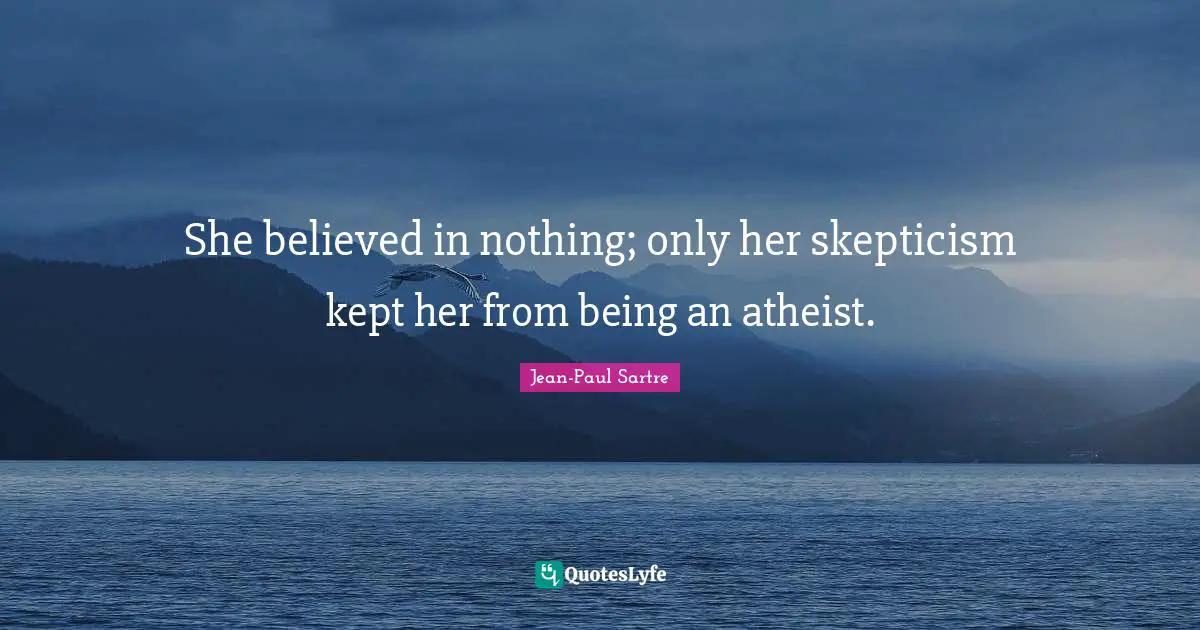 Jean-Paul Sartre Quotes: "She believed in nothing; only her skepticism kept her from being an atheist."