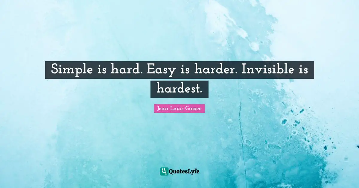 Simple is hard. Easy is harder. Invisible is hardest.