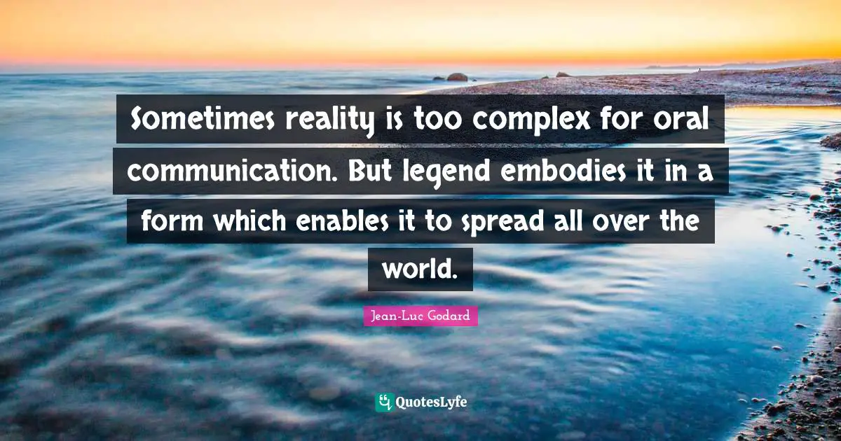 Sometimes reality is too complex for oral communication. But legend embodies it in a form which enables it to spread all over the world.