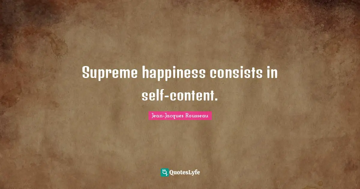 Supreme happiness consists in self-content.