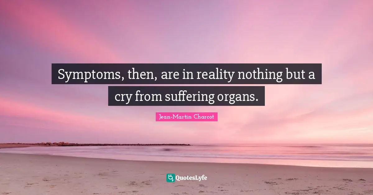 Fitness Quotes: "Symptoms, then, are in reality nothing but a cry from suffering organs."