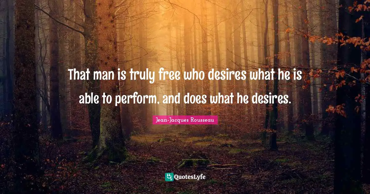 Jean-Jacques Rousseau Quotes: That man is truly free who desires what he is able to perform, and does what he desires.