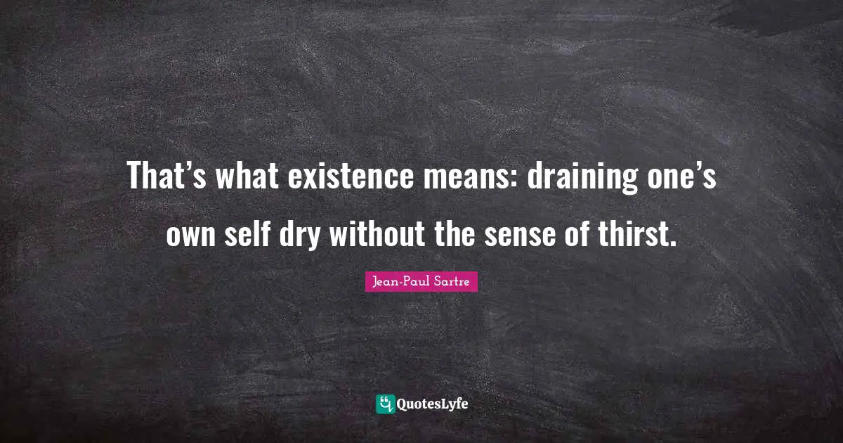 Jean-Paul Sartre Quotes: "That’s what existence means: draining one’s own self dry without the sense of thirst."