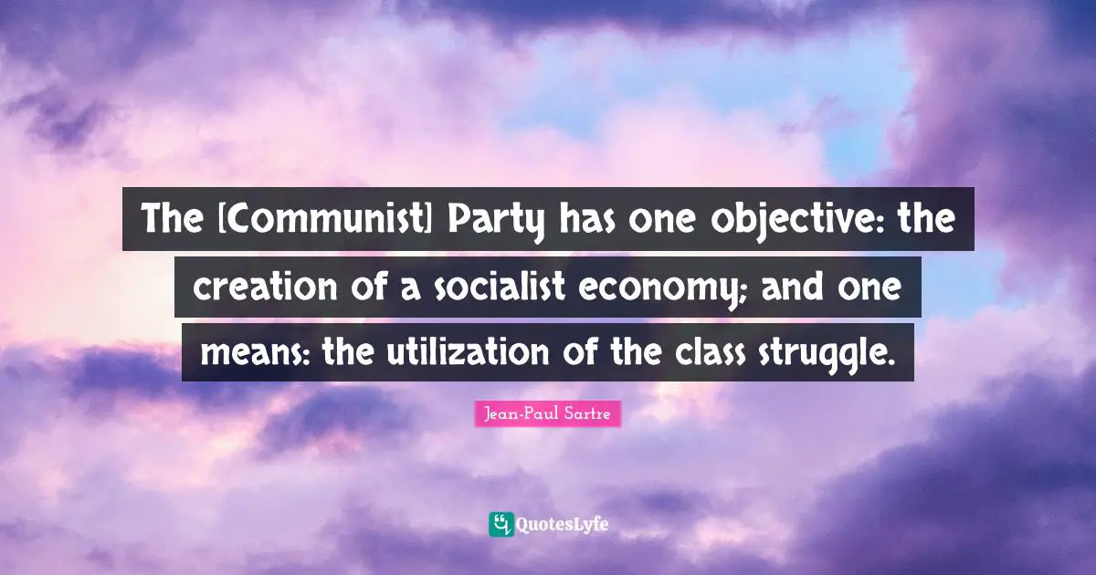 The [Communist] Party has one objective: the creation of a socialist economy; and one means: the utilization of the class struggle.