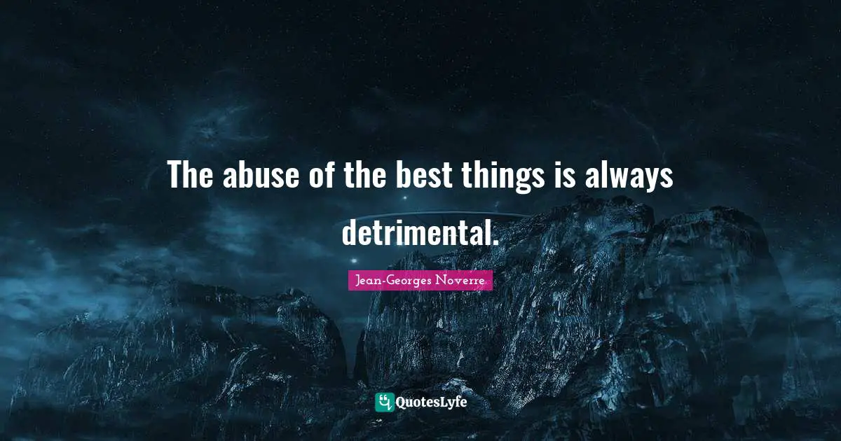 The abuse of the best things is always detrimental.