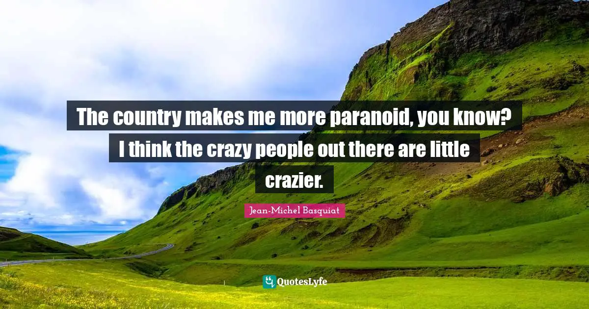 Paranoid Quotes: "The country makes me more paranoid, you know? I think the crazy people out there are little crazier."