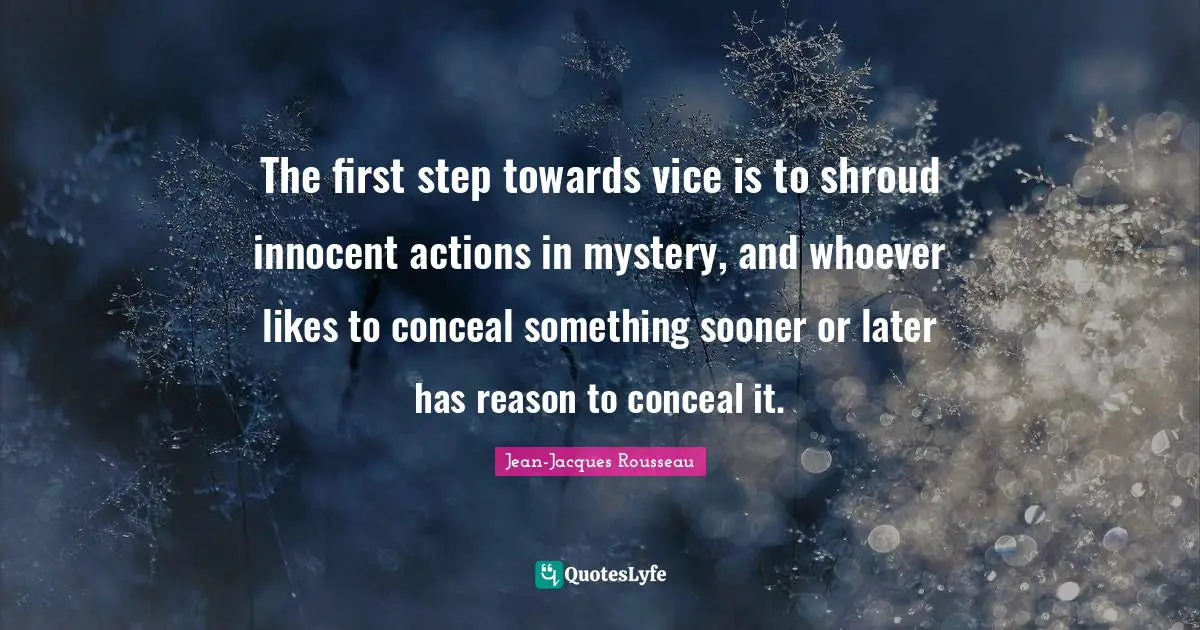 The first step towards vice is to shroud innocent actions in mystery, and whoever likes to conceal something sooner or later has reason to conceal it.