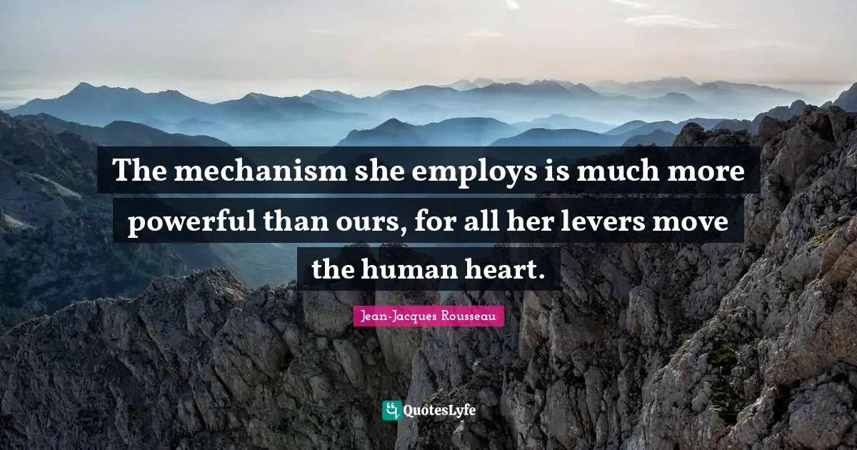 Levers Quotes: "The mechanism she employs is much more powerful than ours, for all her levers move the human heart."
