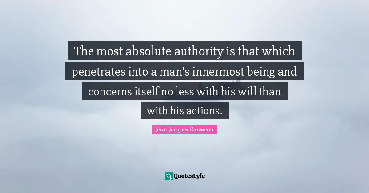 The most absolute authority is that which penetrates into a man's innermost being and concerns itself no less with his will than with his actions.