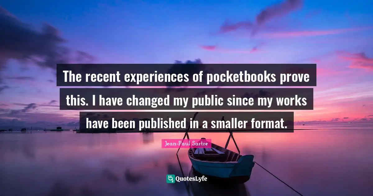 The recent experiences of pocketbooks prove this. I have changed my public since my works have been published in a smaller format.