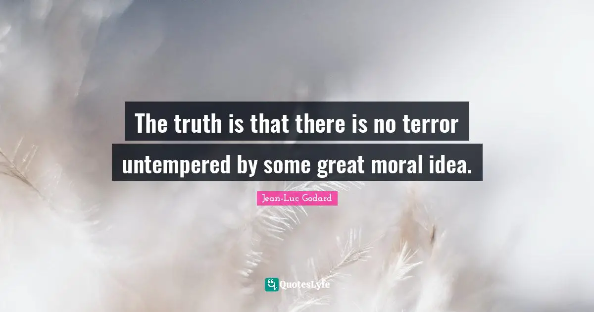 The truth is that there is no terror untempered by some great moral idea.