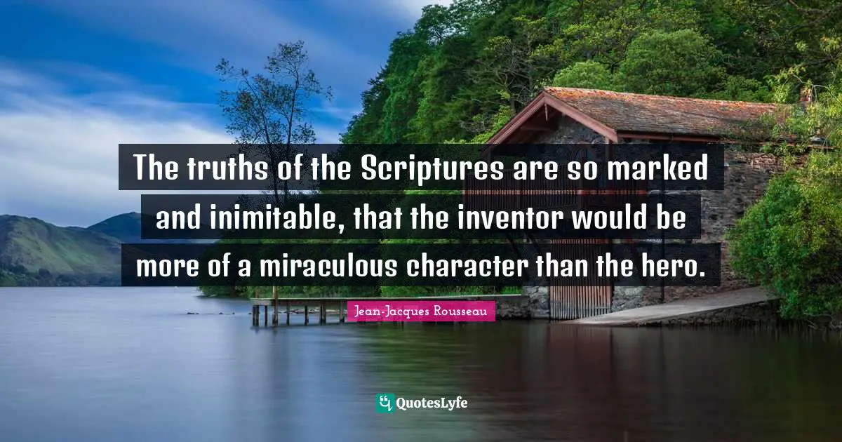 The truths of the Scriptures are so marked and inimitable, that the inventor would be more of a miraculous character than the hero.