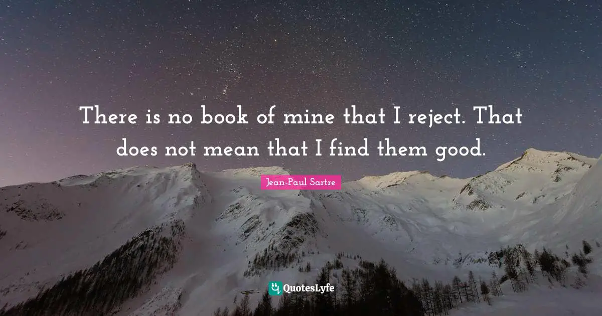 There is no book of mine that I reject. That does not mean that I find them good.