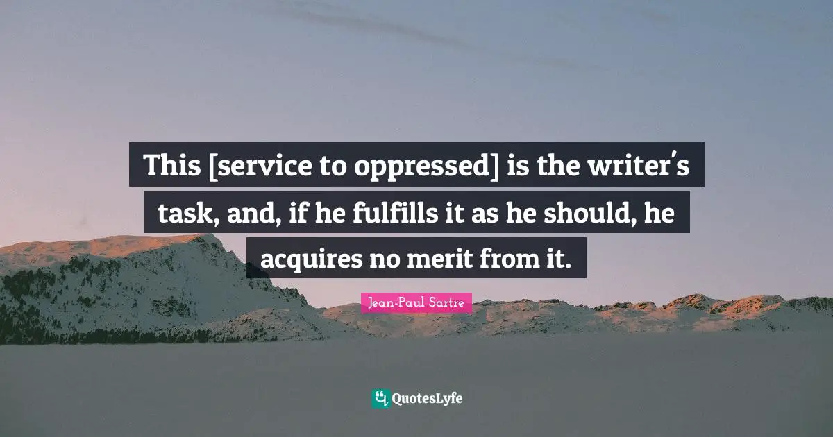 This [service to oppressed] is the writer's task, and, if he fulfills it as he should, he acquires no merit from it.