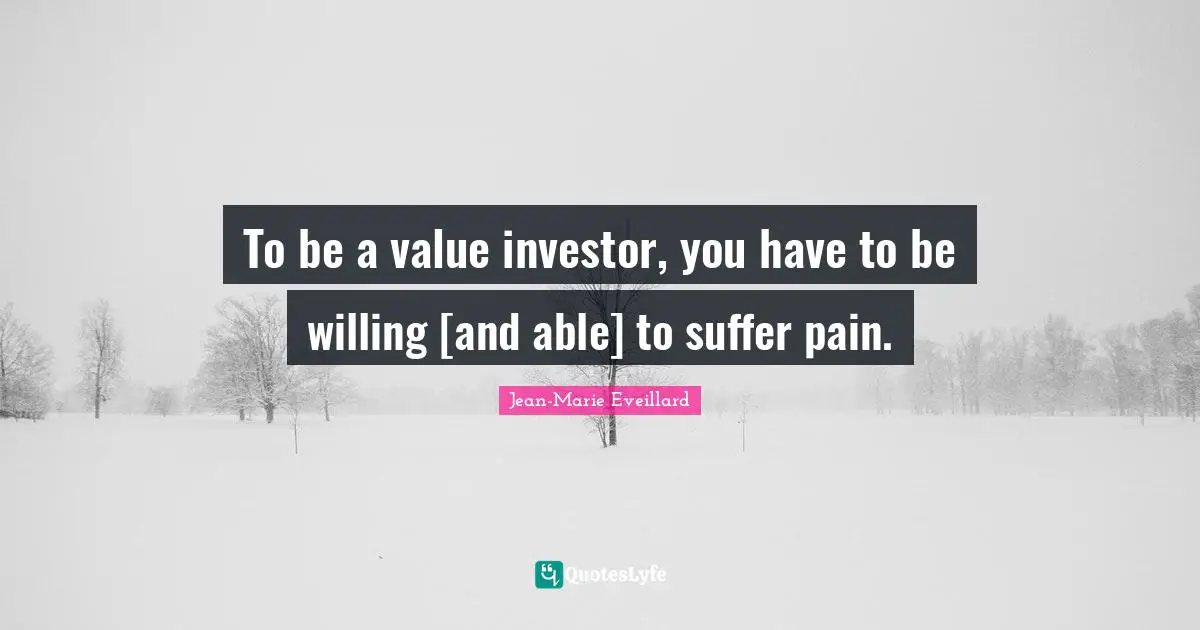 To be a value investor, you have to be willing [and able] to suffer pain.