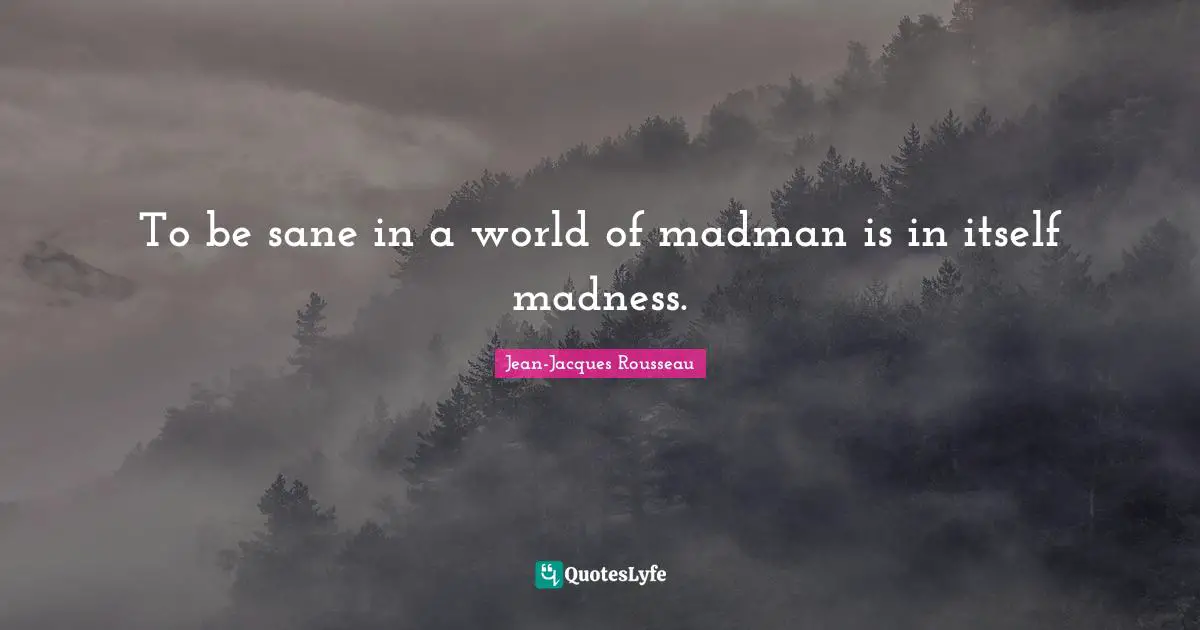 Madmen Quotes: "To be sane in a world of madman is in itself madness."