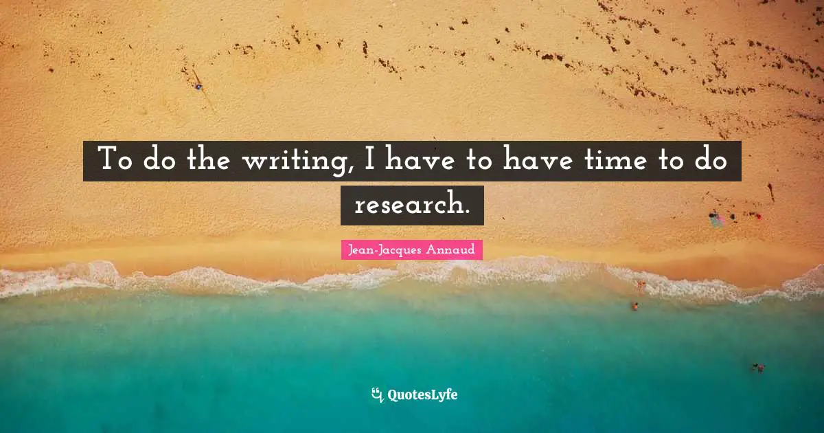 To do the writing, I have to have time to do research.