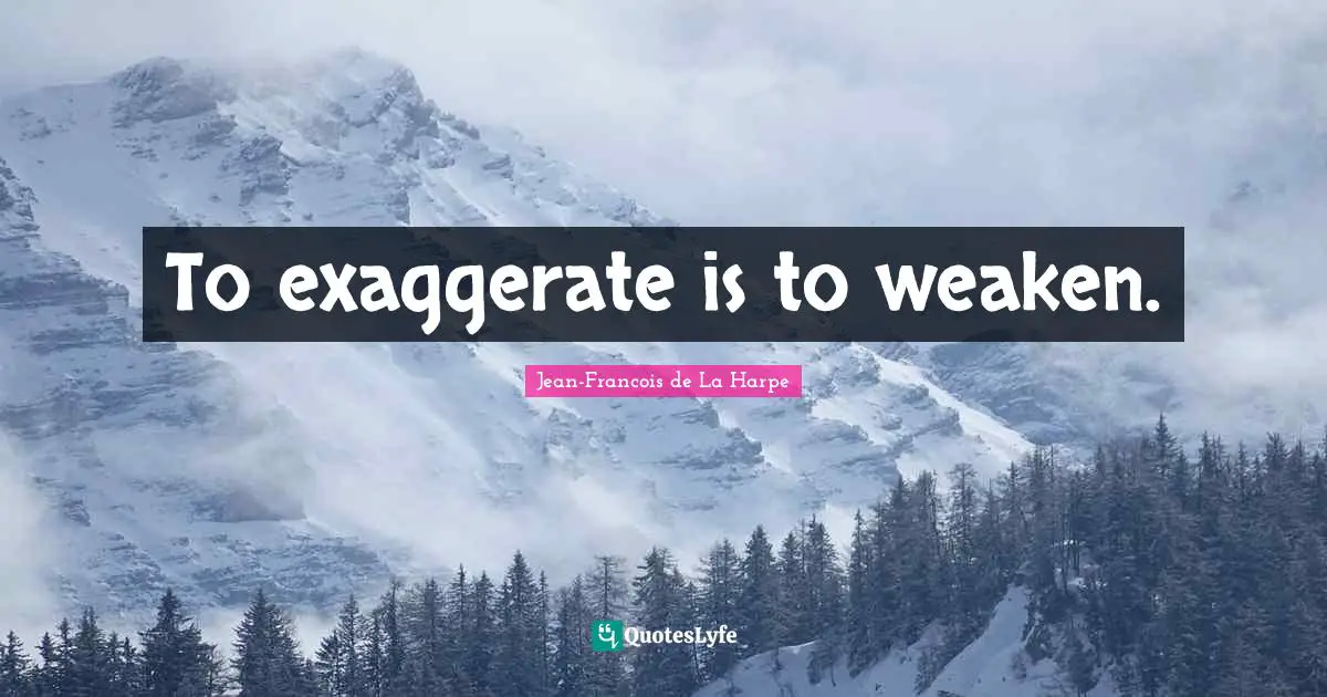 To exaggerate is to weaken.