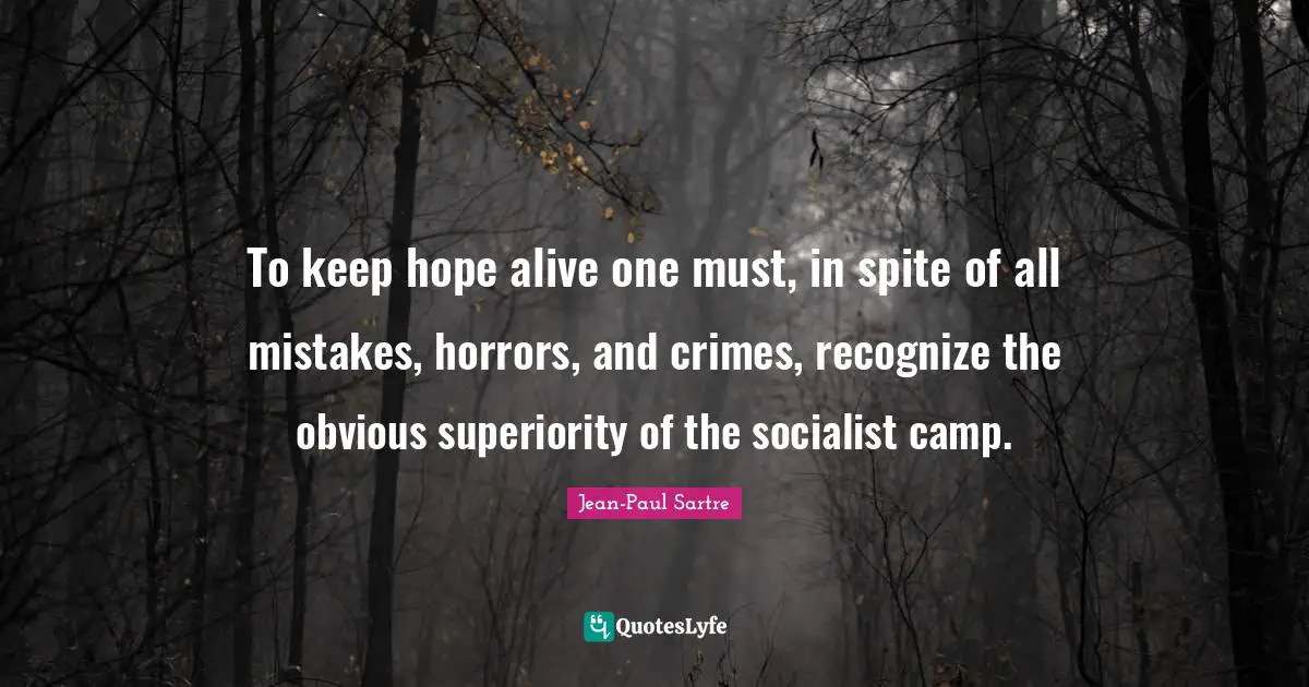 To keep hope alive one must, in spite of all mistakes, horrors, and crimes, recognize the obvious superiority of the socialist camp.