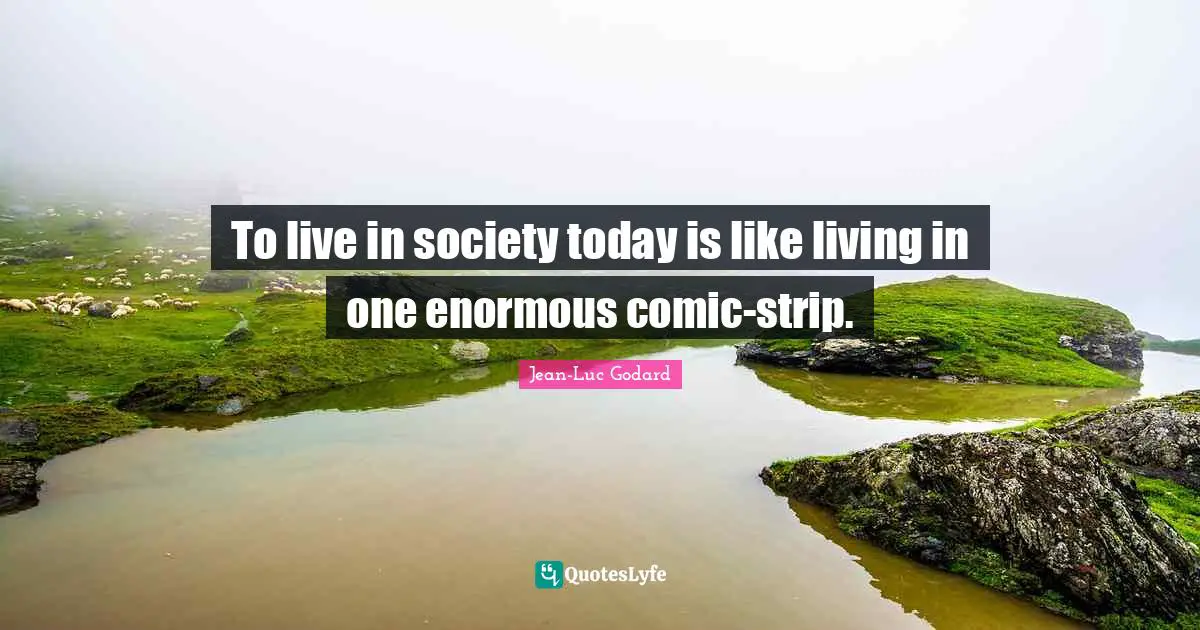 Jean-Luc Godard Quotes: "To live in society today is like living in one enormous comic-strip."