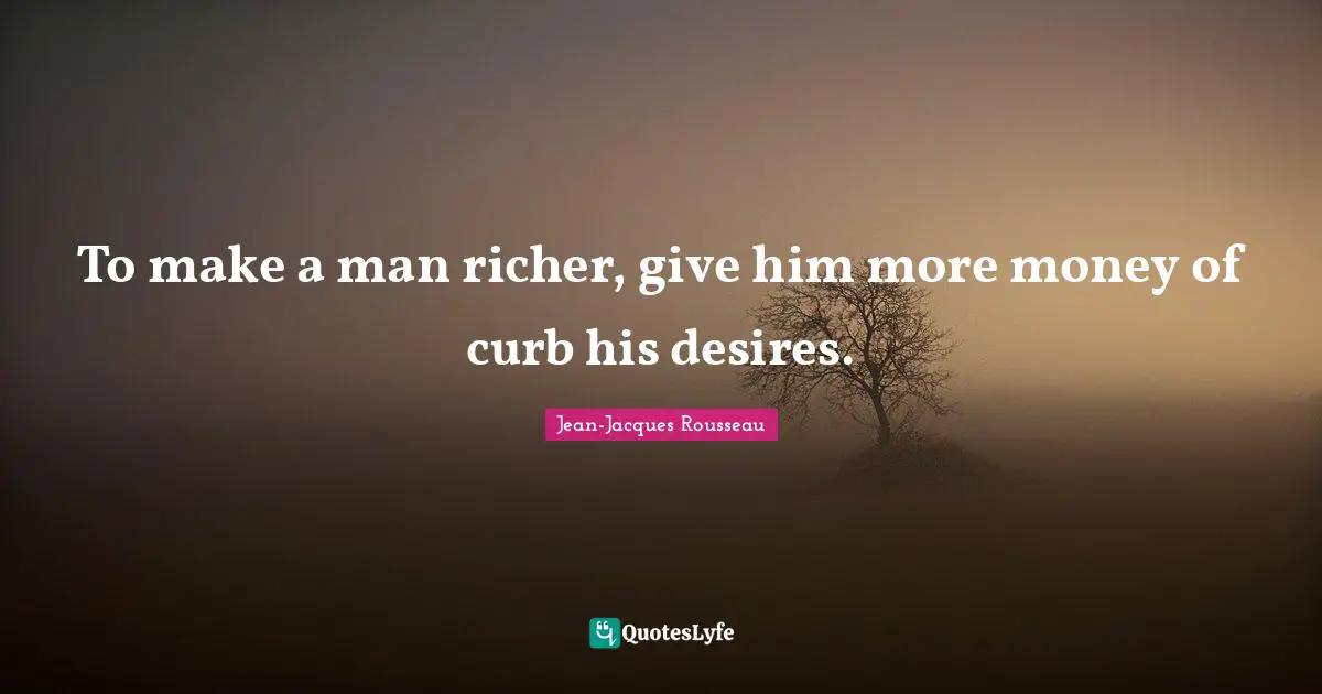 Curb Quotes: "To make a man richer, give him more money of curb his desires."