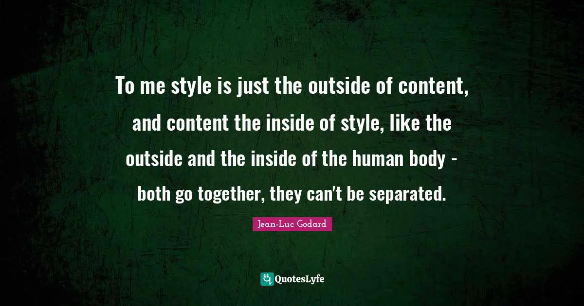 Jean-Luc Godard Quotes: "To me style is just the outside of content, and content the inside of style, like the outside and the inside of the human body - both go together, they can't be separated."