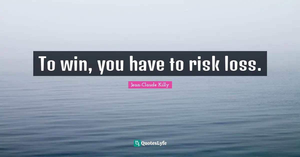 To win, you have to risk loss.