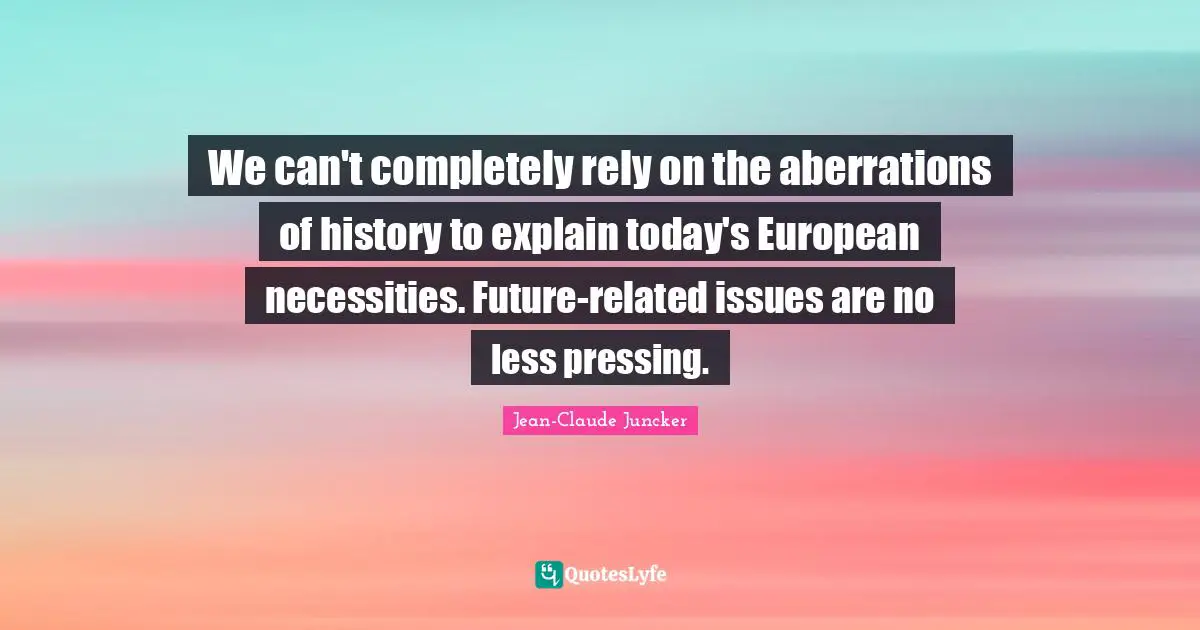 We can't completely rely on the aberrations of history to explain today's European necessities. Future-related issues are no less pressing.