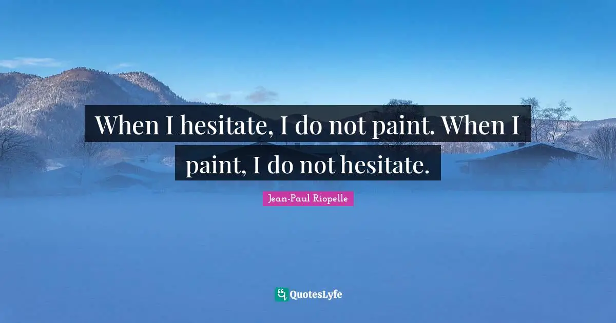 Jean Paul Quotes: "When I hesitate, I do not paint. When I paint, I do not hesitate."