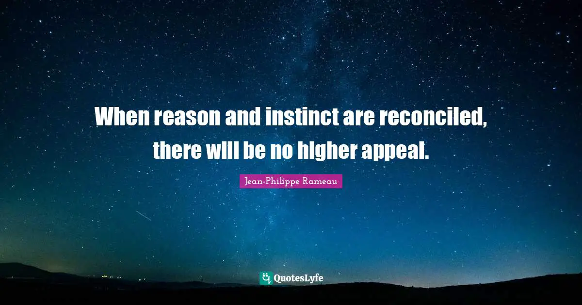 When reason and instinct are reconciled, there will be no higher appeal.