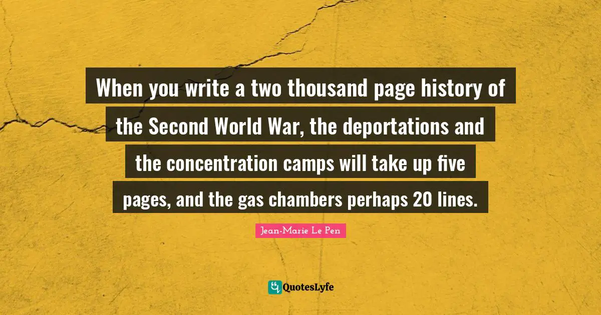 Jean-Marie Le Pen Quotes: "When you write a two thousand page history of the Second World War, the deportations and the concentration camps will take up five pages, and the gas chambers perhaps 20 lines."