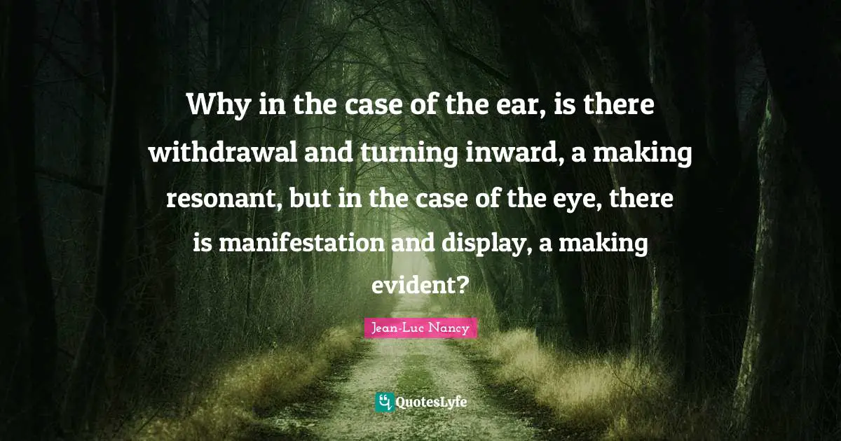 Why in the case of the ear, is there withdrawal and turning inward, a making resonant, but in the case of the eye, there is manifestation and display, a making evident?