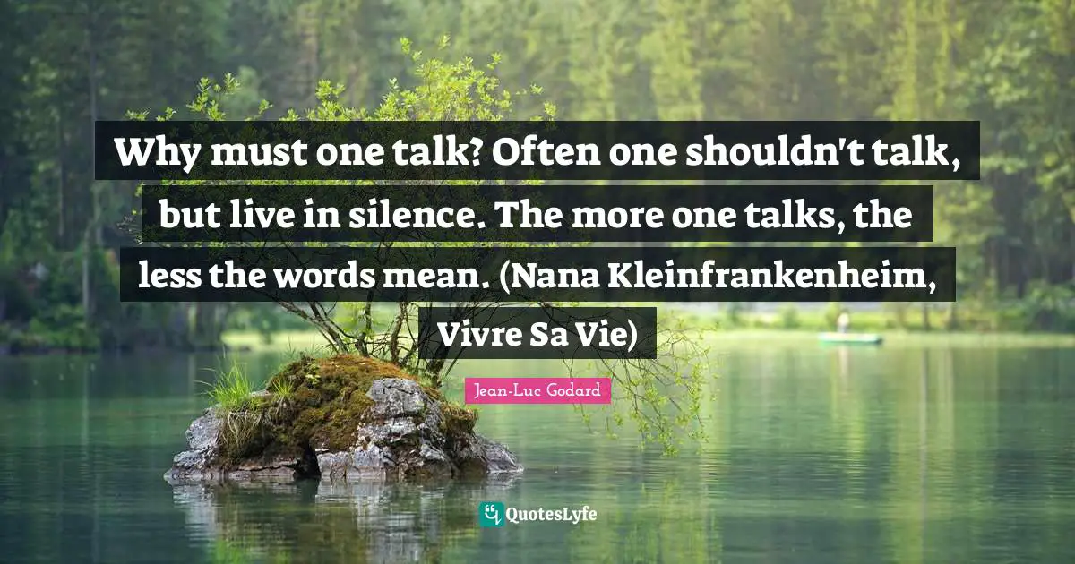 Jean-Luc Godard Quotes: "Why must one talk? Often one shouldn't talk, but live in silence. The more one talks, the less the words mean. (Nana Kleinfrankenheim, Vivre Sa Vie)"