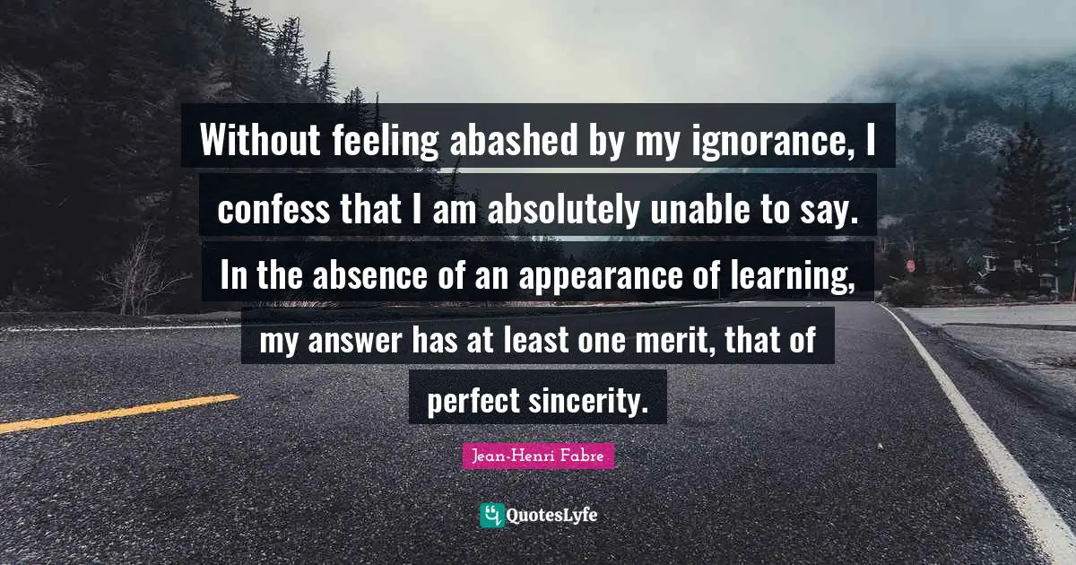 Without feeling abashed by my ignorance, I confess that I am absolutely unable to say. In the absence of an appearance of learning, my answer has at least one merit, that of perfect sincerity.