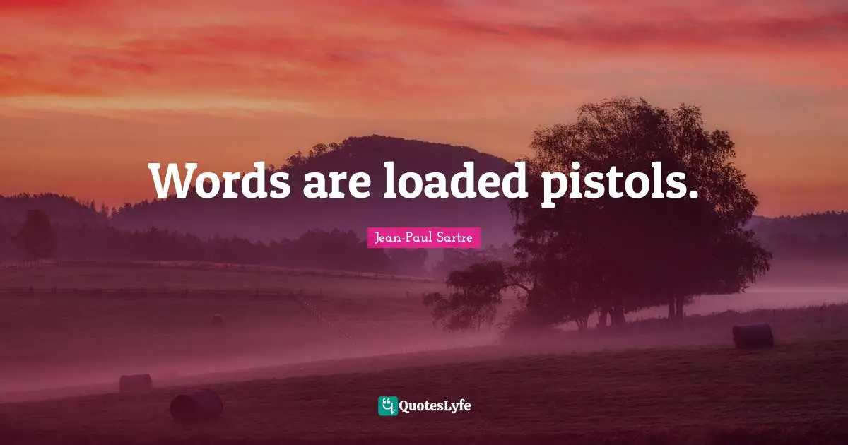 Words are loaded pistols.