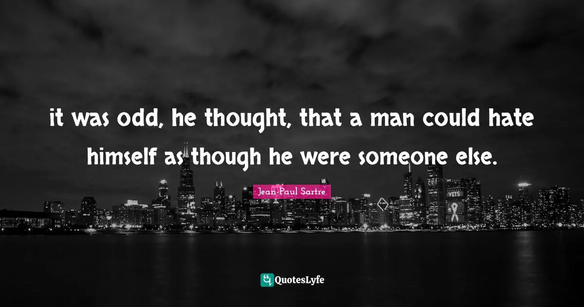 it was odd, he thought, that a man could hate himself as though he were someone else.