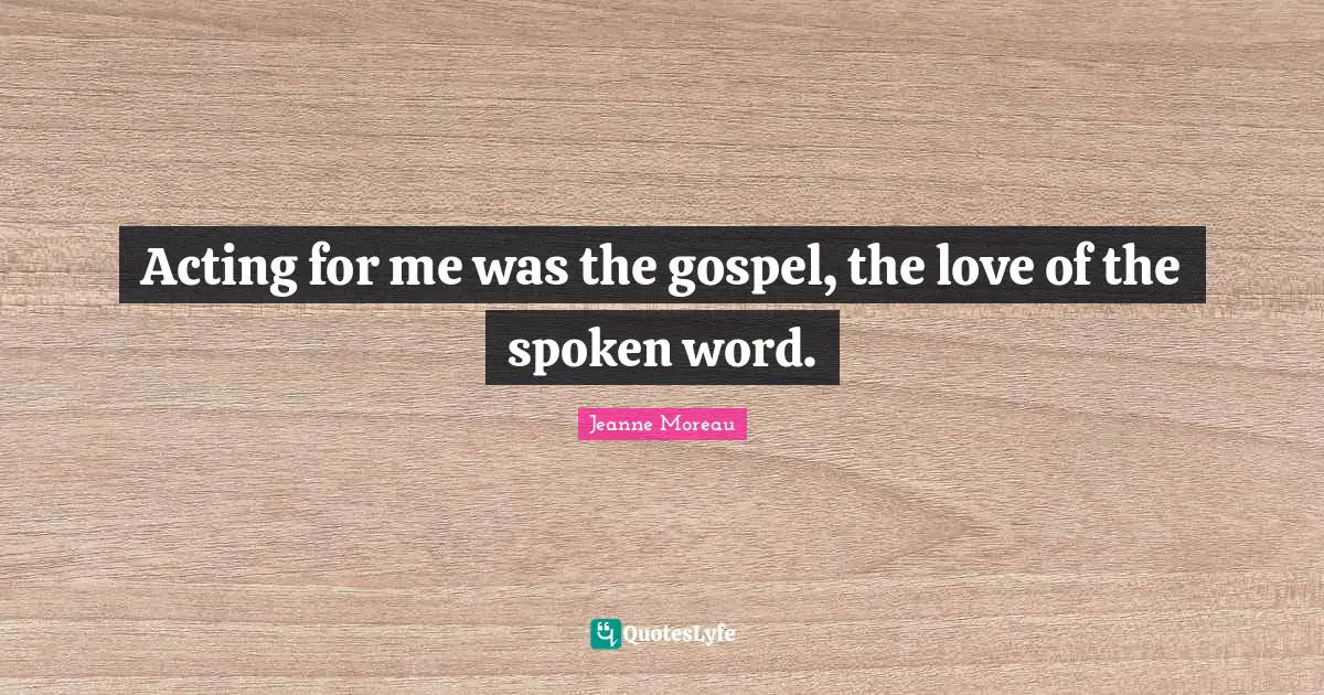 Acting for me was the gospel, the love of the spoken word.