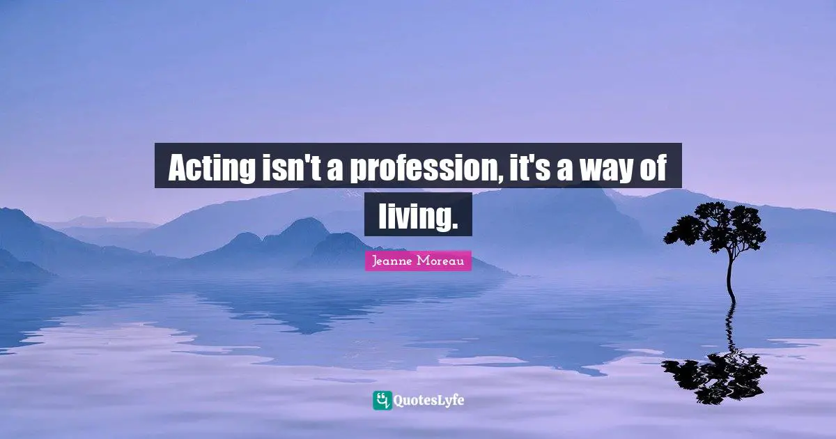 Acting isn't a profession, it's a way of living.
