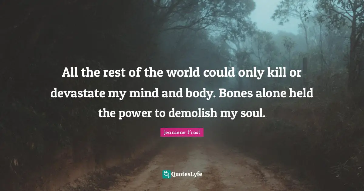 Demolish Quotes: "All the rest of the world could only kill or devastate my mind and body. Bones alone held the power to demolish my soul."