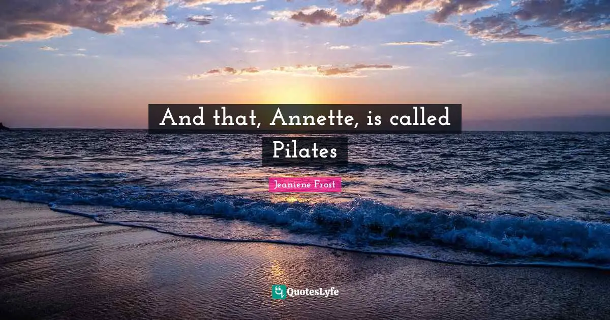 And that, Annette, is called Pilates