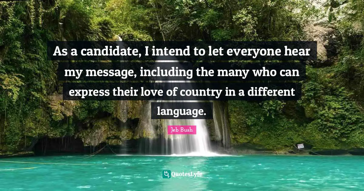 Jeb Bush Quotes: "As a candidate, I intend to let everyone hear my message, including the many who can express their love of country in a different language."